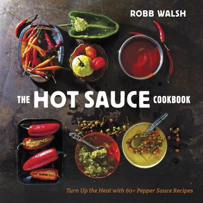 The Hot Sauce Cookbook: Turn Up the Heat with 60+ Pepper Sauce Recipes - Robb Walsh