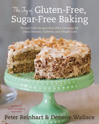 The Joy of Gluten-Free, Sugar-Free Baking: 80 Low-Carb Recipes That Offer Solutions for Celiac Disease, Diabetes, and Weight Loss - Peter Reinhart
