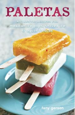 Paletas: Authentic Recipes for Mexican Ice Pops, Shaved Ice & Aguas Frescas - Fany Gerson