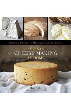 Artisan Cheese Making at Home: Techniques & Recipes for Mastering World-Class Cheeses - Mary Karlin