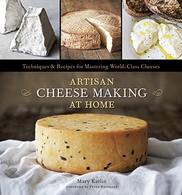 Artisan Cheese Making at Home: Techniques & Recipes for Mastering World-Class Cheeses - Mary Karlin