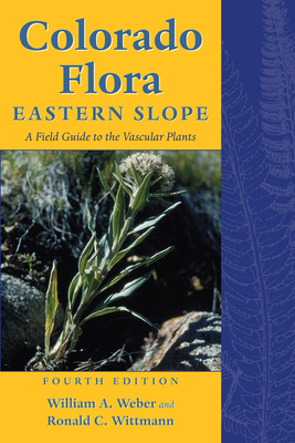 Colorado Flora: Eastern Slope, Fourth Edition a Field Guide to the Vascular Plants - William A. Weber