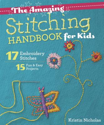 The Amazing Stitching Handbook for Kids: 17 Embroidery Stitches - 15 Fun & Easy Projects - Kristin Nicholas