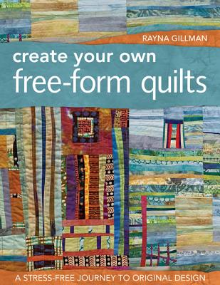 Create Your Own Free-Form Quilts-Print-On-Demand-Edition: A Stress-Free Journey to Original Design - Rayna Gillman