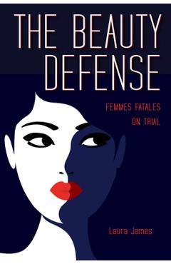Coperta cărții 'The Beauty Defense: Femmes Fatales on Trial - Laura James'