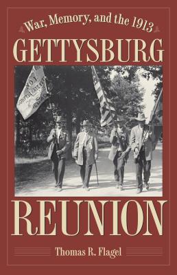 War, Memory, and the 1913 Gettysburg Reunion - Thomas R. Flagel