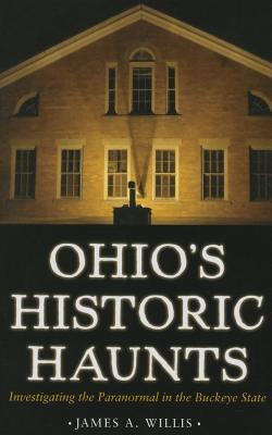 Ohio's Historic Haunts: Investigating the Paranormal in the Buckeye State - James A. Willis