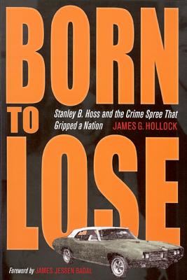 Born to Lose: Stanley B. Hoss and the Crime Spree That Gripped a Nation - James G. Hollock