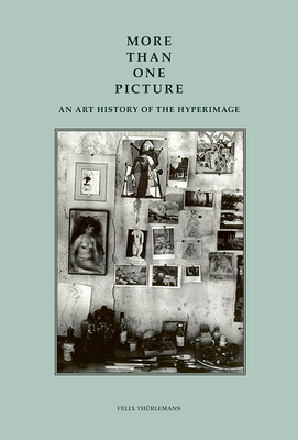 More Than One Picture: An Art History of the Hyperimage - Felix Thurlemann