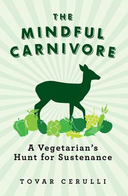 The Mindful Carnivore: A Vegetarian's Hunt for Sustenance - Tovar Cerulli