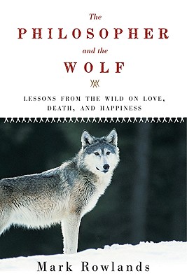 Philosopher and the Wolf: Lessons from the Wild on Love, Death, and Happiness - Mark Rowlands