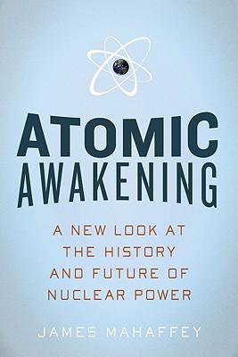 Atomic Awakening: A New Look at the History and Future of Nuclear Power - James Mahaffey