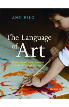 The Language of Art: Inquiry-Based Studio Practices in Early Childhood Settings - Ann Pelo