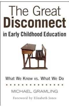 Coperta cărții 'The Great Disconnect in Early Childhood Education: What We Know vs. What We Do - Michael Gramling'