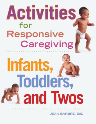 Activities for Responsive Caregiving: Infants, Toddlers, and Twos - Jean Barbre