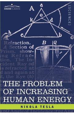 The Problem of Increasing Human Energy: With Special Reference to the Harnessing of the Sun's Energy - Nikola Tesla