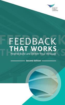 Feedback That Works: How to Build and Deliver Your Message, Second Edition - Center For Creative Leadership