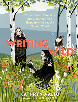 Writing Wild: Women Poets, Ramblers, and Mavericks Who Shape How We See the Natural World - Kathryn Aalto