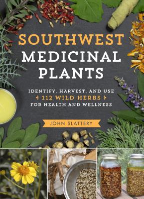 Southwest Medicinal Plants: Identify, Harvest, and Use 112 Wild Herbs for Health and Wellness - John Slattery