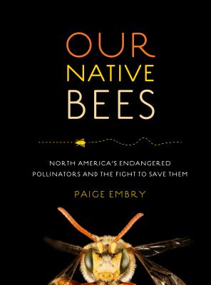 Our Native Bees: North America's Endangered Pollinators and the Fight to Save Them - Paige Embry