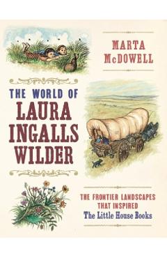 The World of Laura Ingalls Wilder: The Frontier Landscapes That Inspired the Little House Books - Marta Mcdowell