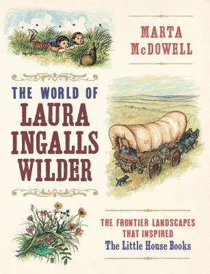 The World of Laura Ingalls Wilder: The Frontier Landscapes That Inspired the Little House Books - Marta Mcdowell