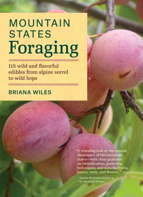 Mountain States Foraging: 115 Wild and Flavorful Edibles from Alpine Sorrel to Wild Hops - Briana Wiles