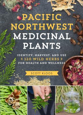 Pacific Northwest Medicinal Plants: Identify, Harvest, and Use 120 Wild Herbs for Health and Wellness - Scott Kloos