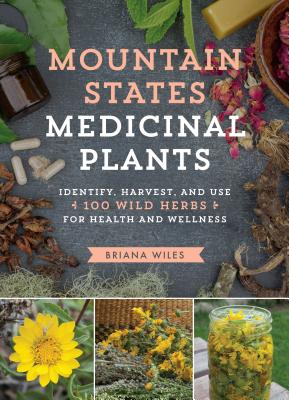 Mountain States Medicinal Plants: Identify, Harvest, and Use 100 Wild Herbs for Health and Wellness - Briana Wiles