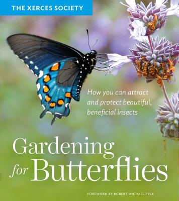 Gardening for Butterflies: How You Can Attract and Protect Beautiful, Beneficial Insects - The Xerces Society