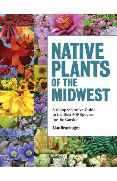 Poza produsului Native Plants of the Midwest: A Comprehensive Guide to the Best 500 Species for the Garden - Alan Branhagen