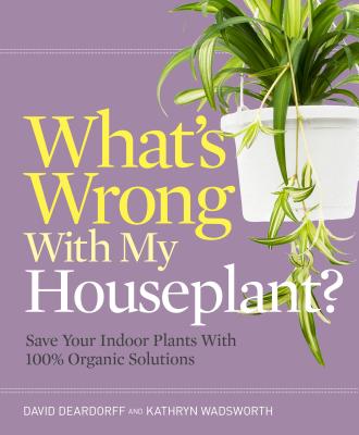 What's Wrong with My Houseplant?: Save Your Indoor Plants with 100% Organic Solutions - David Deardorff