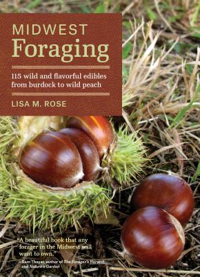 Midwest Foraging: 115 Wild and Flavorful Edibles from Burdock to Wild Peach - Lisa M. Rose