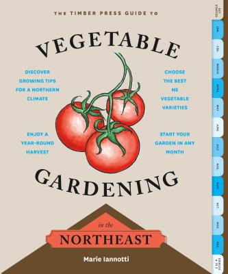 The Timber Press Guide to Vegetable Gardening in the Northeast - Marie Iannotti