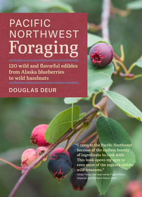 Pacific Northwest Foraging: 120 Wild and Flavorful Edibles from Alaska Blueberries to Wild Hazelnuts - Douglas Deur