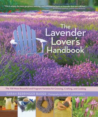 The Lavender Lover's Handbook: The 100 Most Beautiful and Fragrant Varieties for Growing, Crafting, and Cooking - Sarah Berringer Bader