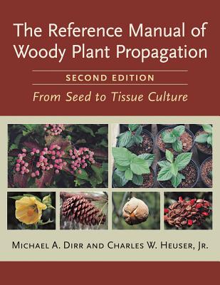 The Reference Manual of Woody Plant Propagation: From Seed to Tissue Culture - Michael A. Dirr