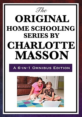The Original Home Schooling Series by Charlotte Mason - Charlotte Mason