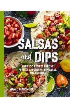 Salsas and Dips: Over 101 Recipes for the Perfect Appetizers, Dippables, and Crudits - Mamie Fennimore