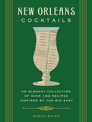 New Orleans Cocktails: An Elegant Collection of Over 100 Recipes Inspired by the Big Easy - Sarah Baird