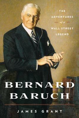 Bernard Baruch: The Adventures of a Wall Street Legend - James Grant