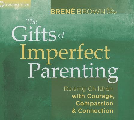 The Gifts of Imperfect Parenting: Raising Children with Courage, Compassion, and Connection - Bren� Brown