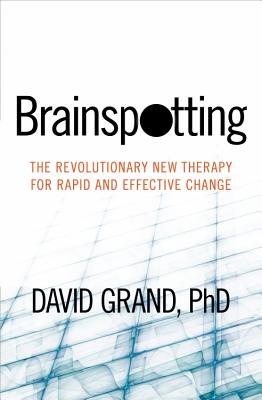 Brainspotting: The Revolutionary New Therapy for Rapid and Effective Change - David Grand