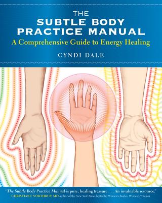 The Subtle Body Practice Manual: A Comprehensive Guide to Energy Healing - Cyndi Dale
