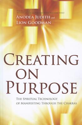 Creating on Purpose: The Spiritual Technology of Manifesting Through the Chakras - Anodea Judith