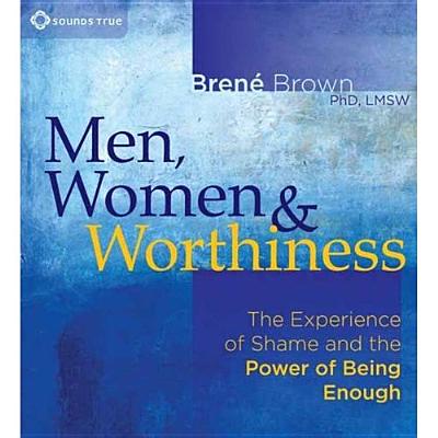 Men, Women & Worthiness: The Experience of Shame and the Power of Being Enough - Brene Brown