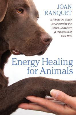 Energy Healing for Animals: A Hands-On Guide for Enhancing the Health, Longevity, and Happiness of Your Pets - Joan Ranquet