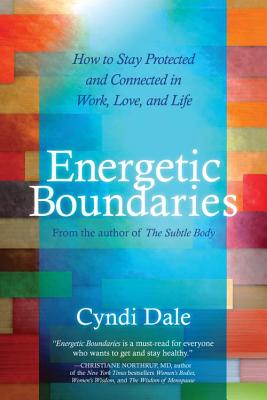 Energetic Boundaries: How to Stay Protected and Connected in Work, Love, and Life - Cyndi Dale