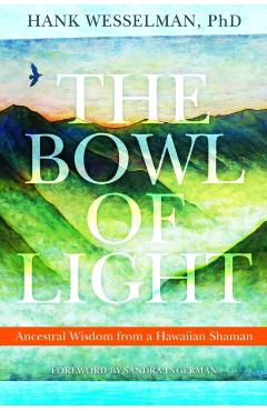 The Bowl of Light: Ancestral Wisdom from a Hawaiian Shaman - Hank Wesselman