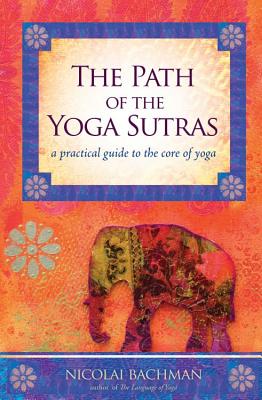 The Path of the Yoga Sutras: A Practical Guide to the Core of Yoga - Nicolai Bachman